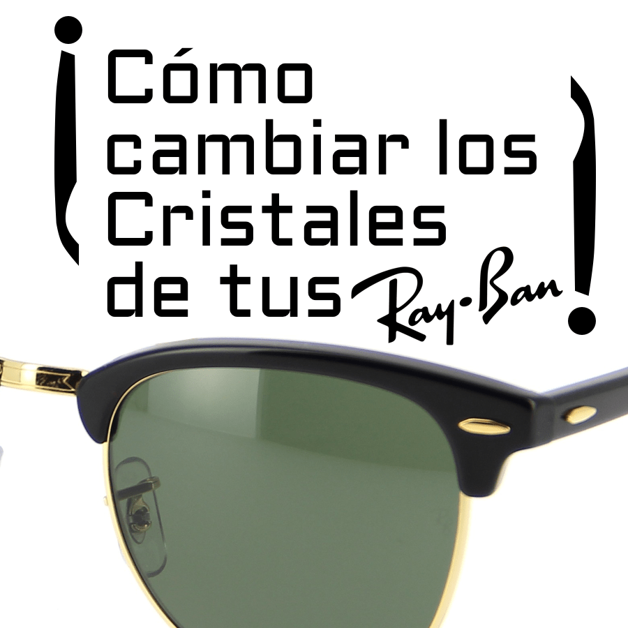cambiar las lentes o cristales de tus Ray-Ban